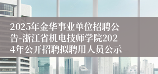 2025年金华事业单位招聘公告-浙江省机电技师学院2024年公开招聘拟聘用人员公示