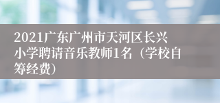 2021广东广州市天河区长兴小学聘请音乐教师1名（学校自筹经费）