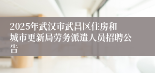 2025年武汉市武昌区住房和城市更新局劳务派遣人员招聘公告