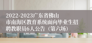 2022-2023广东省佛山市南海区教育系统面向毕业生招聘教职员6人公告（第六场）