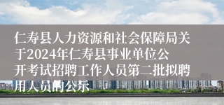 仁寿县人力资源和社会保障局关于2024年仁寿县事业单位公开考试招聘工作人员第二批拟聘用人员的公示