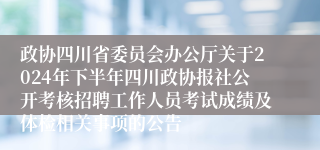 政协四川省委员会办公厅关于2024年下半年四川政协报社公开考核招聘工作人员考试成绩及体检相关事项的公告