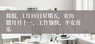 简报，1月10日星期五，农历腊月月十一，工作愉快，平安喜乐