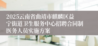 2025云南省曲靖市麒麟区益宁街道卫生服务中心招聘合同制医务人员实施方案