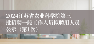 2024江苏省农业科学院第三批招聘一般工作人员拟聘用人员公示（第1次）