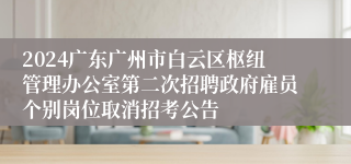 2024广东广州市白云区枢纽管理办公室第二次招聘政府雇员个别岗位取消招考公告