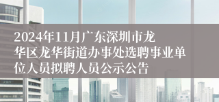 2024年11月广东深圳市龙华区龙华街道办事处选聘事业单位人员拟聘人员公示公告