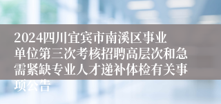 2024四川宜宾市南溪区事业单位第三次考核招聘高层次和急需紧缺专业人才递补体检有关事项公告