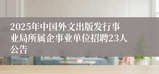 2025年中国外文出版发行事业局所属企事业单位招聘23人公告