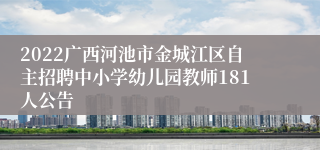 2022广西河池市金城江区自主招聘中小学幼儿园教师181人公告