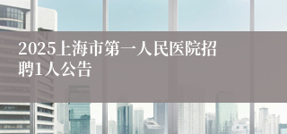 2025上海市第一人民医院招聘1人公告