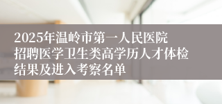 2025年温岭市第一人民医院招聘医学卫生类高学历人才体检结果及进入考察名单