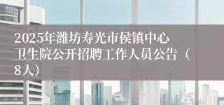 2025年潍坊寿光市侯镇中心卫生院公开招聘工作人员公告（8人）