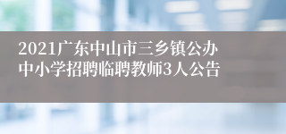 2021广东中山市三乡镇公办中小学招聘临聘教师3人公告