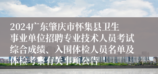 2024广东肇庆市怀集县卫生事业单位招聘专业技术人员考试综合成绩、入围体检人员名单及体检考察有关事项公告