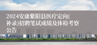 2024安康紫阳县医疗定向(补录)招聘笔试成绩及体检考察公告