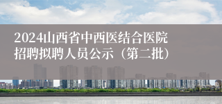 2024山西省中西医结合医院招聘拟聘人员公示（第二批）