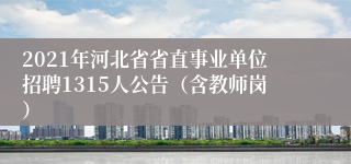 2021年河北省省直事业单位招聘1315人公告（含教师岗）