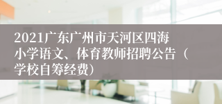 2021广东广州市天河区四海小学语文、体育教师招聘公告（学校自筹经费）