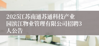 2025江苏南通苏通科技产业园滨江物业管理有限公司招聘3人公告
