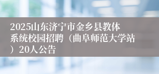 2025山东济宁市金乡县教体系统校园招聘（曲阜师范大学站）20人公告