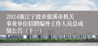 2024浙江宁波市慈溪市机关事业单位招聘编外工作人员总成绩公告（十一）