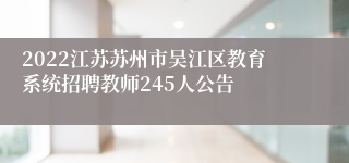 2022江苏苏州市吴江区教育系统招聘教师245人公告