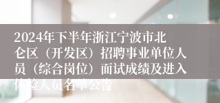 2024年下半年浙江宁波市北仑区（开发区）招聘事业单位人员（综合岗位）面试成绩及进入体检人员名单公告