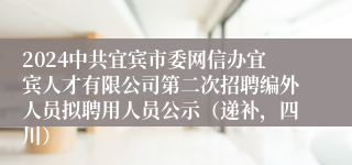 2024中共宜宾市委网信办宜宾人才有限公司第二次招聘编外人员拟聘用人员公示（递补，四川）