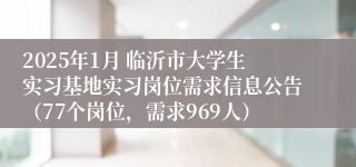 2025年1月 临沂市大学生实习基地实习岗位需求信息公告（77个岗位，需求969人）