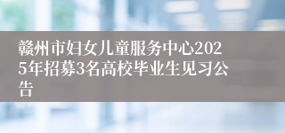 赣州市妇女儿童服务中心2025年招募3名高校毕业生见习公告