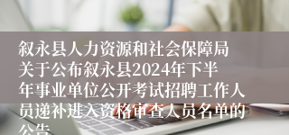 叙永县人力资源和社会保障局 关于公布叙永县2024年下半年事业单位公开考试招聘工作人员递补进入资格审查人员名单的公告