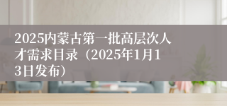 2025内蒙古第一批高层次人才需求目录（2025年1月13日发布）