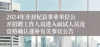 2024年开封杞县事业单位公开招聘工作人员进入面试人员及资格确认递补有关事宜公告