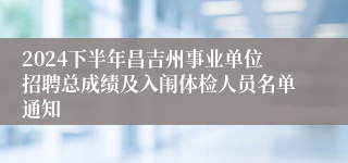 2024下半年昌吉州事业单位招聘总成绩及入闱体检人员名单通知