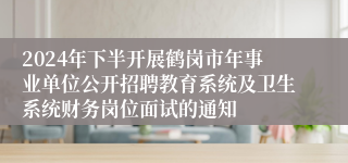 2024年下半开展鹤岗市年事业单位公开招聘教育系统及卫生系统财务岗位面试的通知