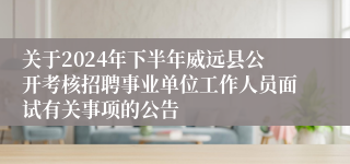关于2024年下半年威远县公开考核招聘事业单位工作人员面试有关事项的公告