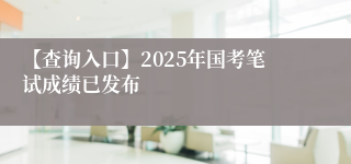 【查询入口】2025年国考笔试成绩已发布