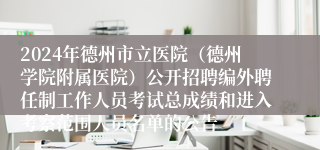 2024年德州市立医院（德州学院附属医院）公开招聘编外聘任制工作人员考试总成绩和进入考察范围人员名单的公告
