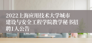 2022上海应用技术大学城市建设与安全工程学院教学秘书招聘1人公告