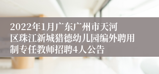 2022年1月广东广州市天河区珠江新城猎德幼儿园编外聘用制专任教师招聘4人公告