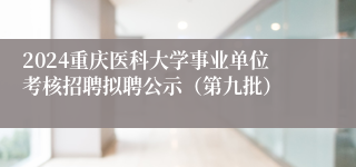 2024重庆医科大学事业单位考核招聘拟聘公示（第九批）