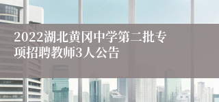 2022湖北黄冈中学第二批专项招聘教师3人公告