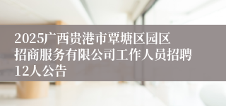 2025广西贵港市覃塘区园区招商服务有限公司工作人员招聘12人公告