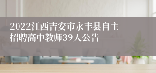 2022江西吉安市永丰县自主招聘高中教师39人公告