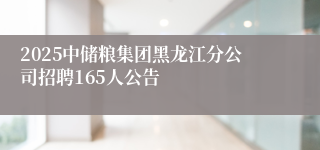 2025中储粮集团黑龙江分公司招聘165人公告