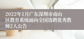 2022年1月广东深圳市南山区教育系统面向全国选聘优秀教师2人公告