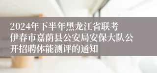 2024年下半年黑龙江省联考伊春市嘉荫县公安局安保大队公开招聘体能测评的通知 