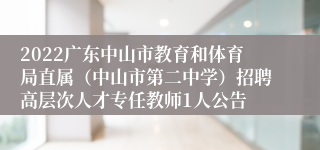 2022广东中山市教育和体育局直属（中山市第二中学）招聘高层次人才专任教师1人公告