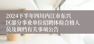 2024下半年四川内江市东兴区部分事业单位招聘体检合格人员及调档有关事项公告